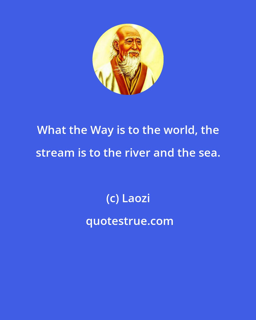 Laozi: What the Way is to the world, the stream is to the river and the sea.