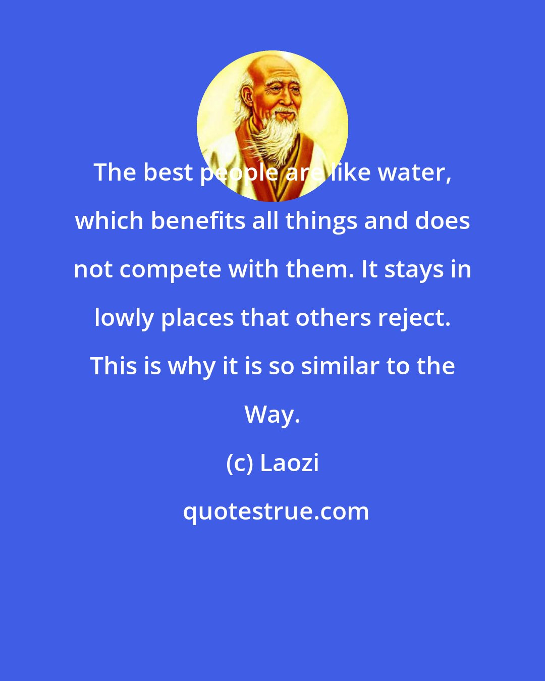 Laozi: The best people are like water, which benefits all things and does not compete with them. It stays in lowly places that others reject. This is why it is so similar to the Way.