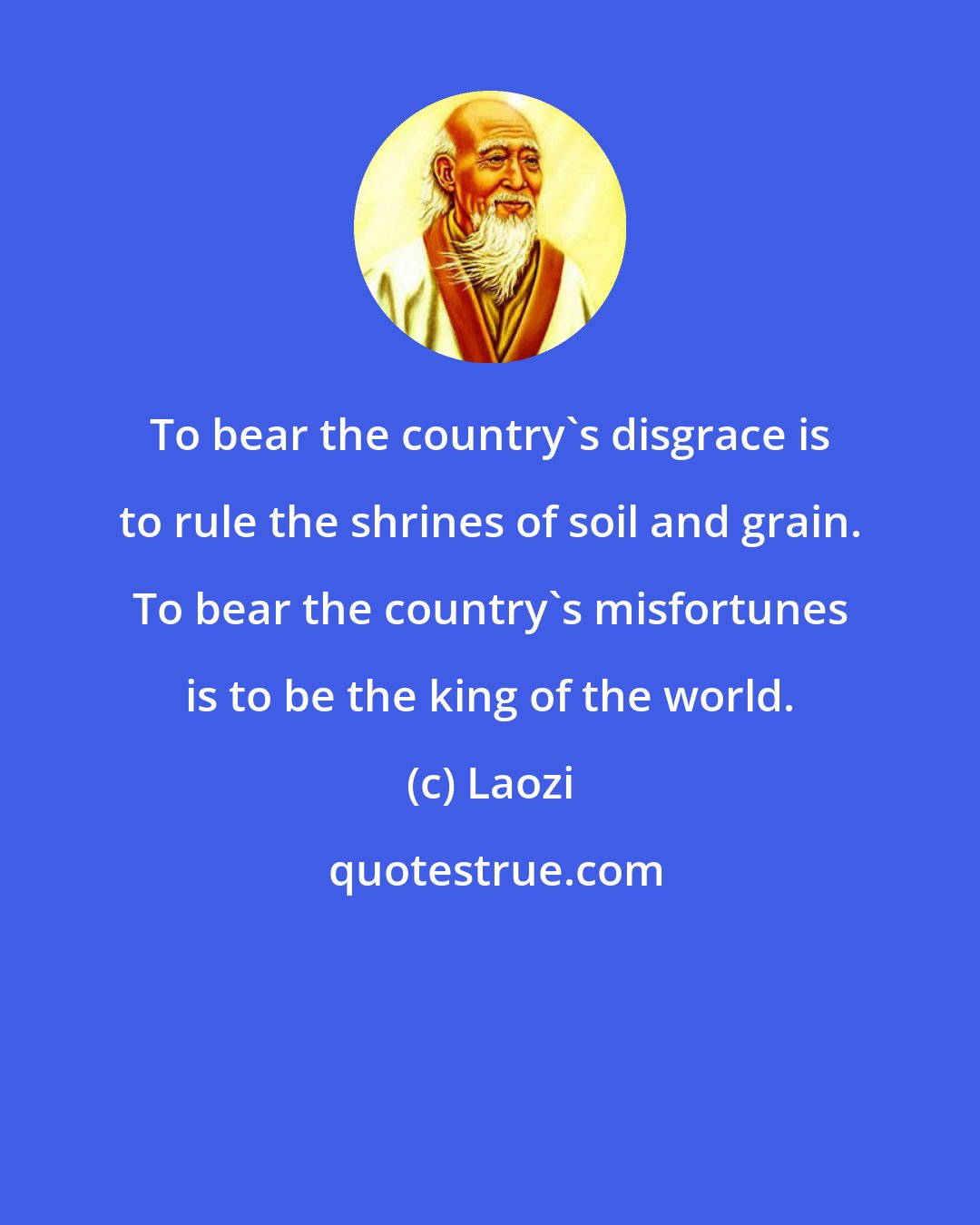 Laozi: To bear the country's disgrace is to rule the shrines of soil and grain. To bear the country's misfortunes is to be the king of the world.