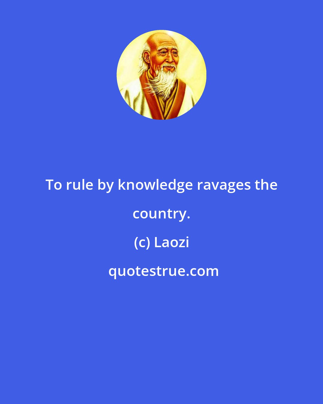 Laozi: To rule by knowledge ravages the country.