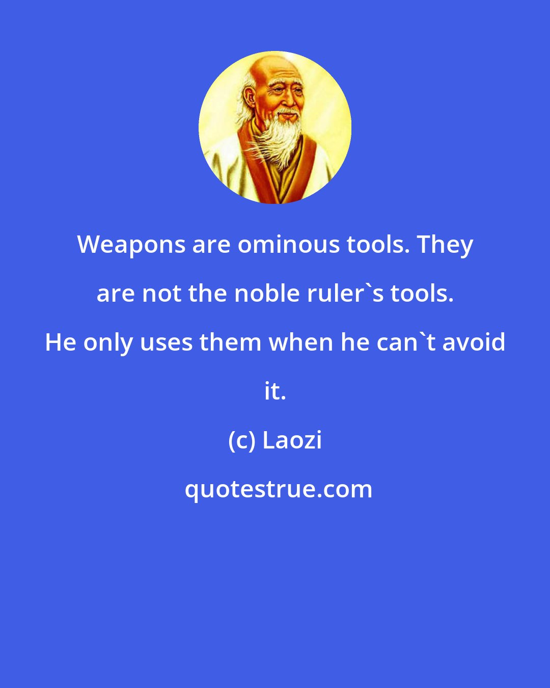 Laozi: Weapons are ominous tools. They are not the noble ruler's tools. He only uses them when he can't avoid it.