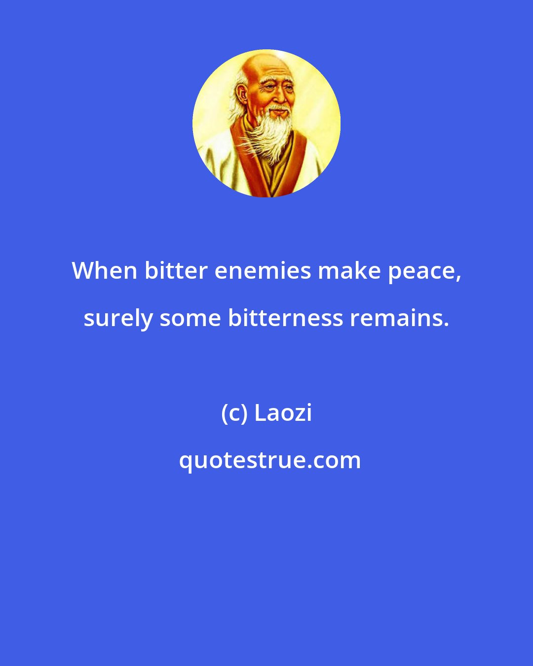 Laozi: When bitter enemies make peace, surely some bitterness remains.