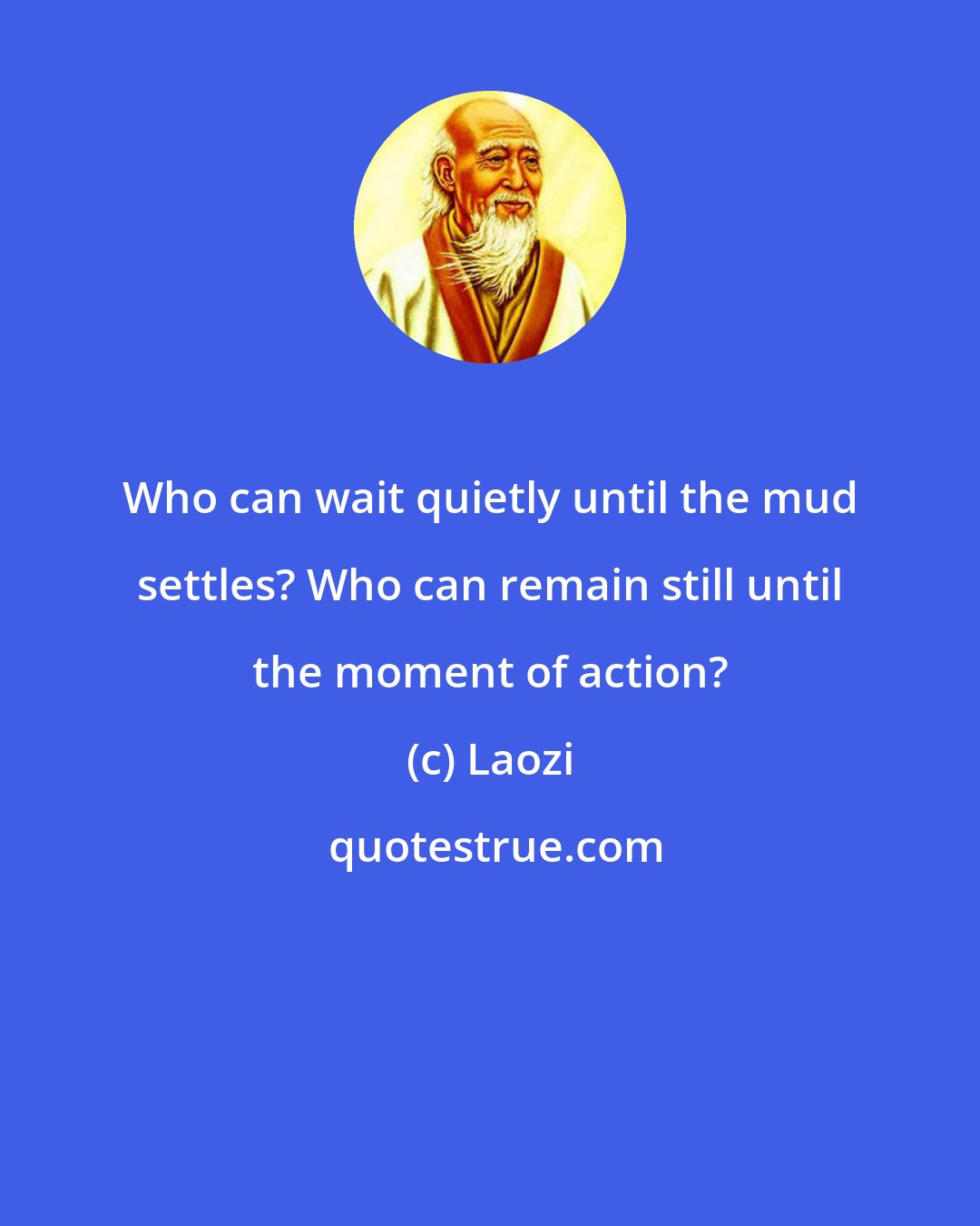 Laozi: Who can wait quietly until the mud settles? Who can remain still until the moment of action?