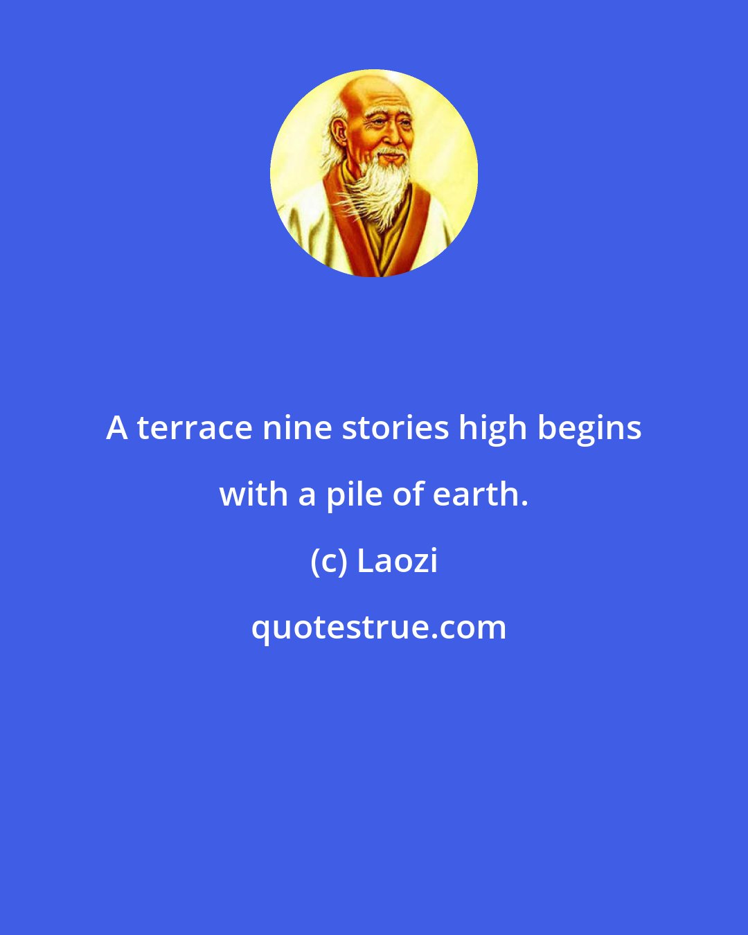 Laozi: A terrace nine stories high begins with a pile of earth.