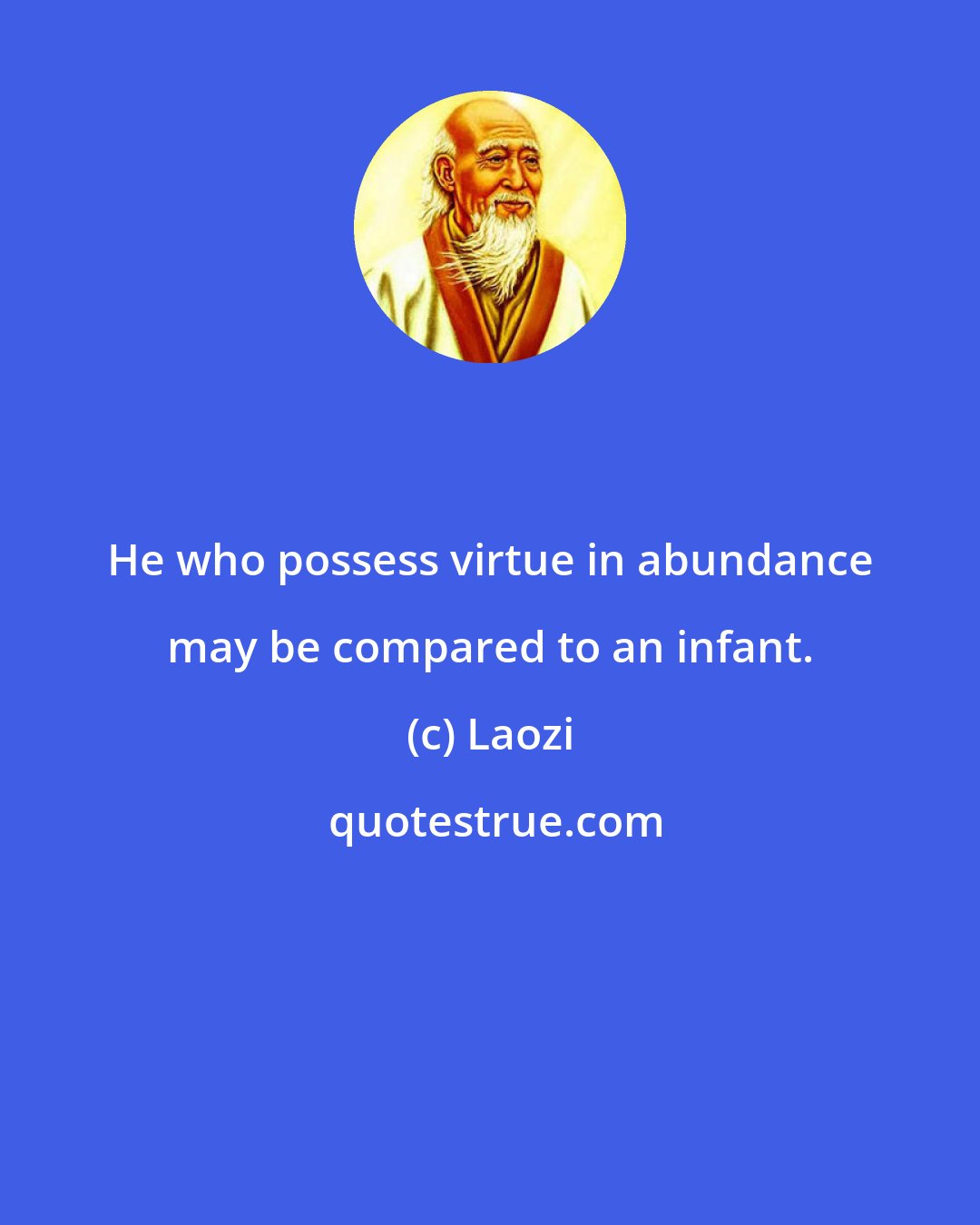 Laozi: He who possess virtue in abundance may be compared to an infant.