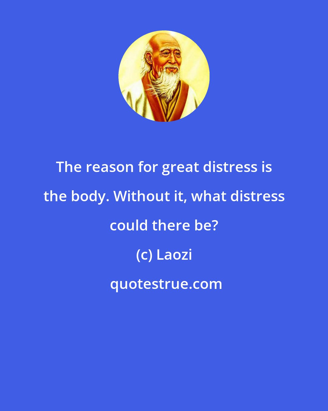 Laozi: The reason for great distress is the body. Without it, what distress could there be?