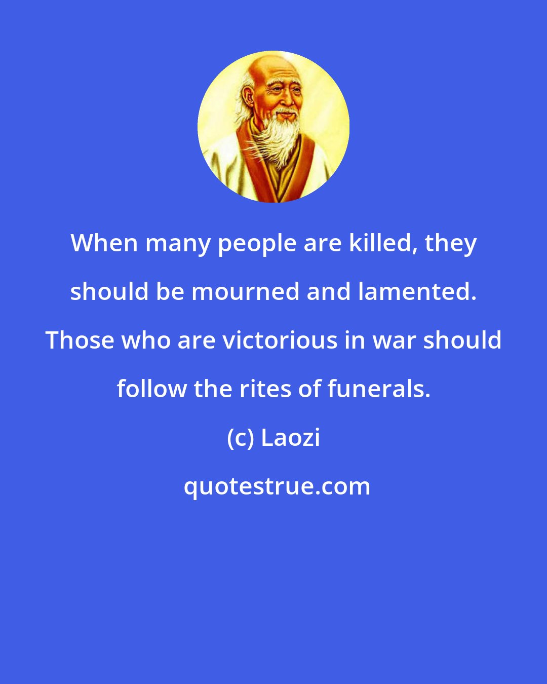 Laozi: When many people are killed, they should be mourned and lamented. Those who are victorious in war should follow the rites of funerals.