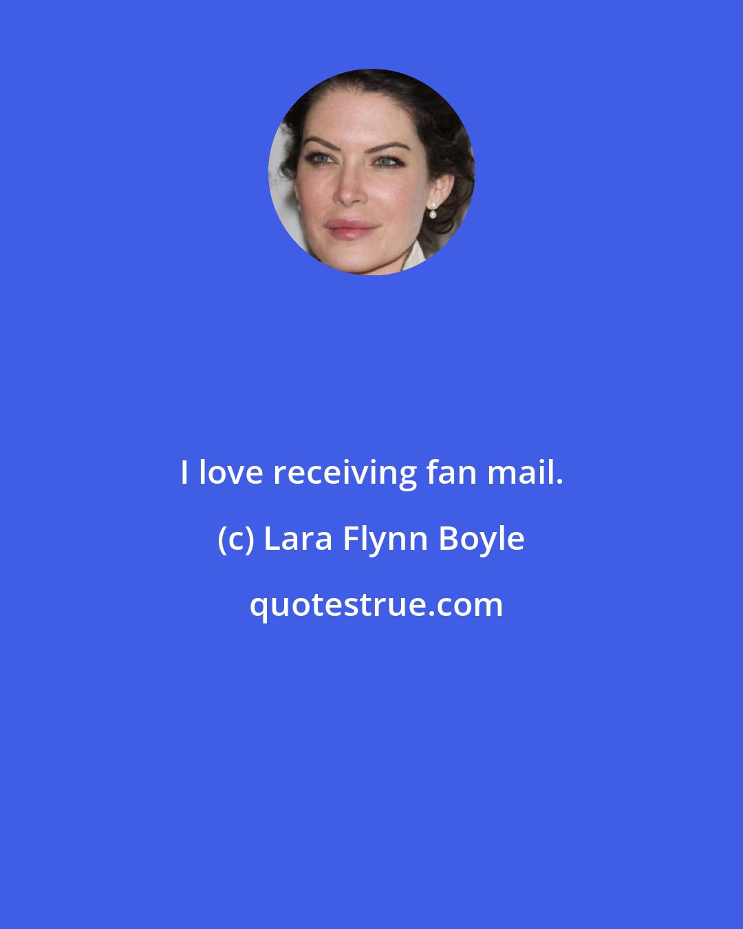 Lara Flynn Boyle: I love receiving fan mail.