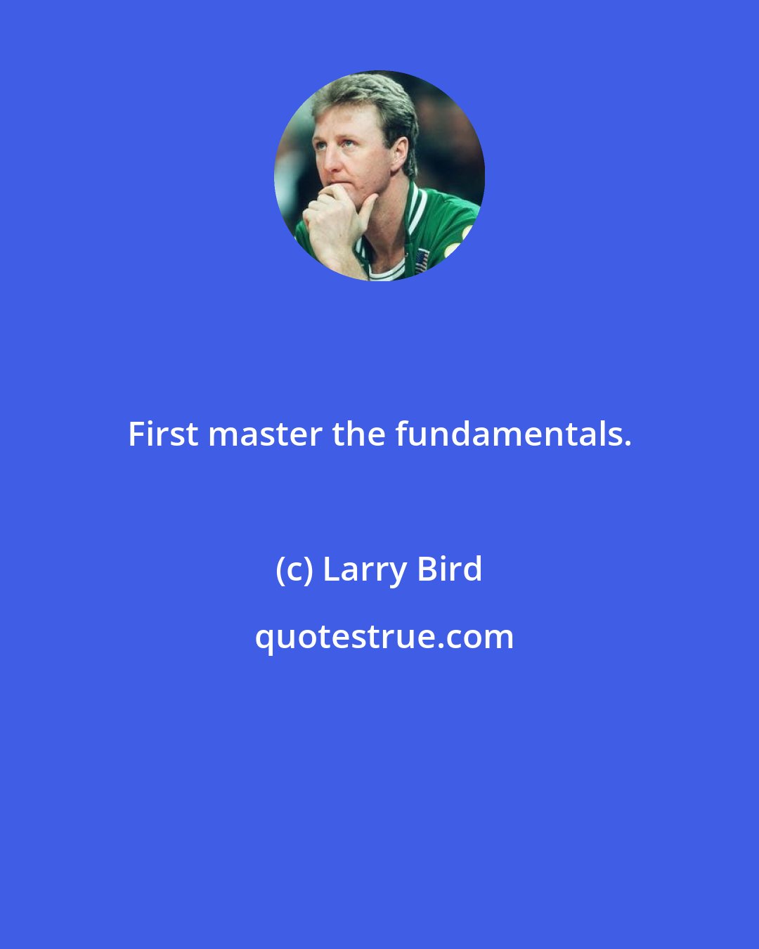 Larry Bird: First master the fundamentals.