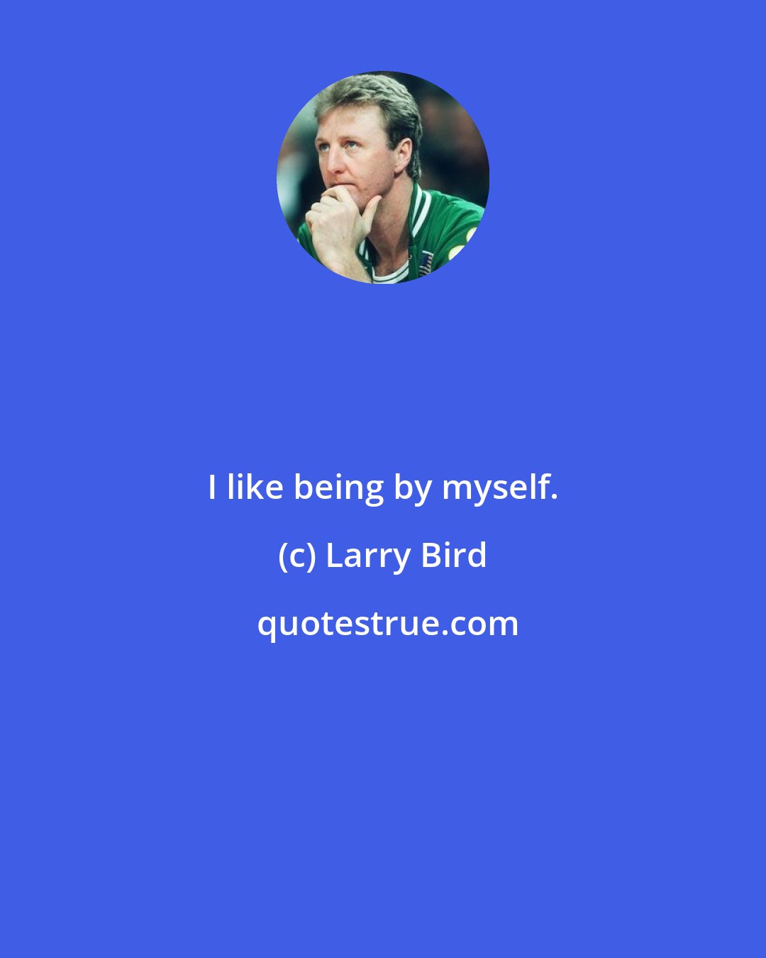 Larry Bird: I like being by myself.