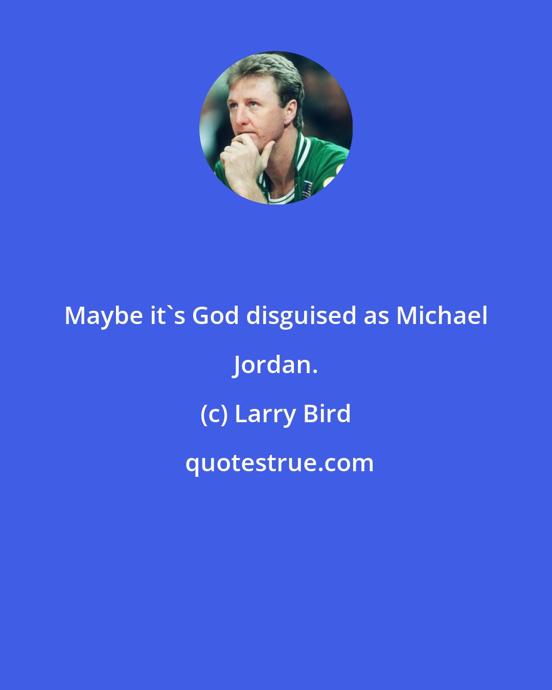 Larry Bird: Maybe it's God disguised as Michael Jordan.