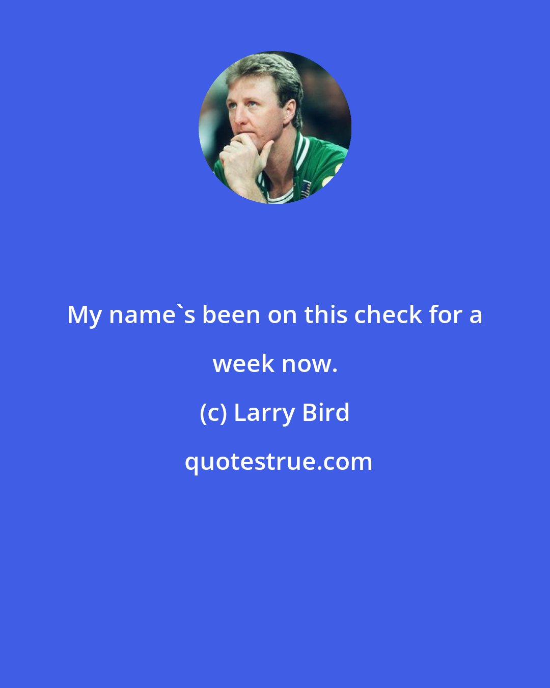 Larry Bird: My name's been on this check for a week now.