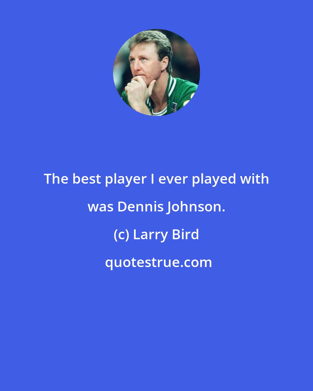 Larry Bird: The best player I ever played with was Dennis Johnson.