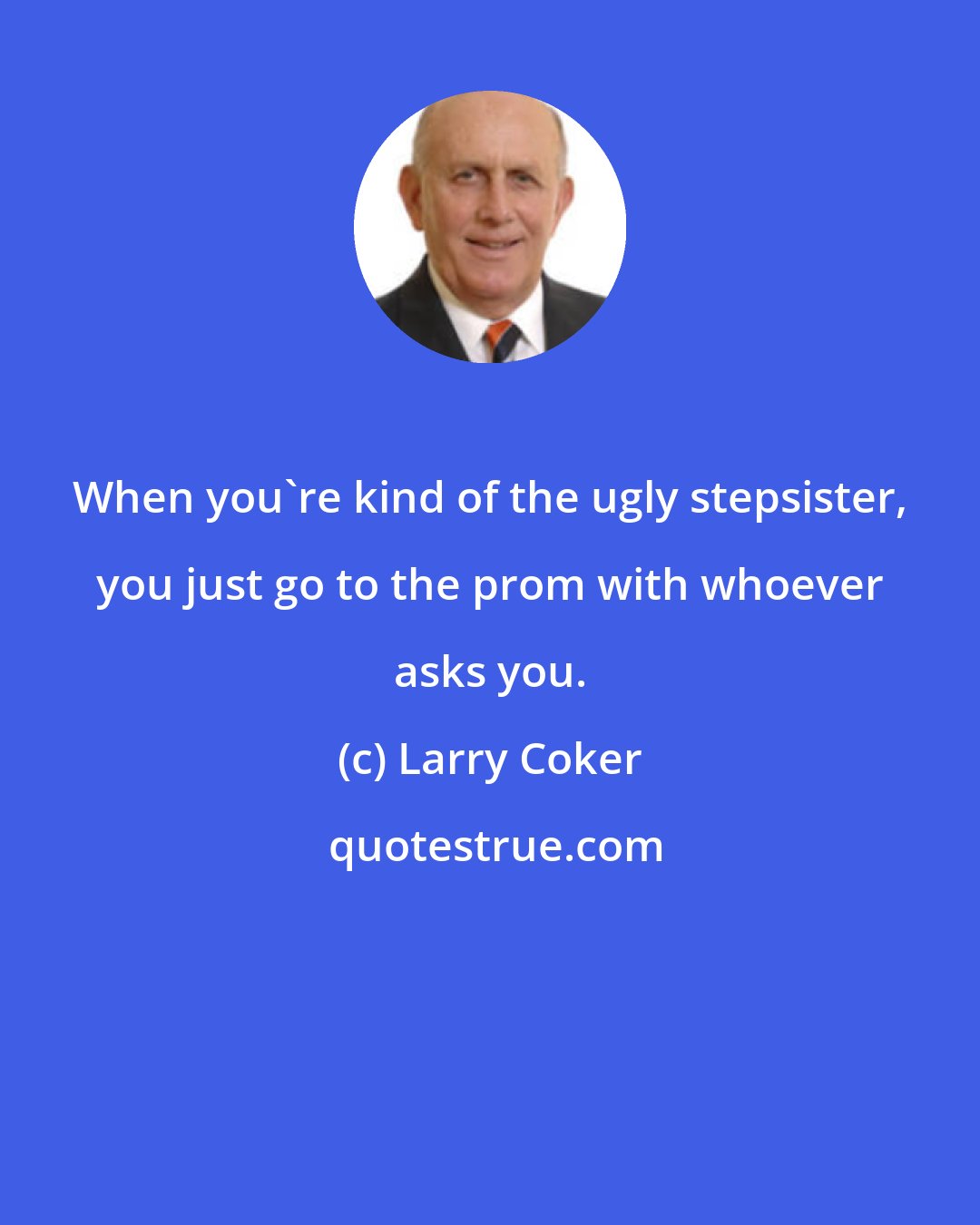 Larry Coker: When you're kind of the ugly stepsister, you just go to the prom with whoever asks you.