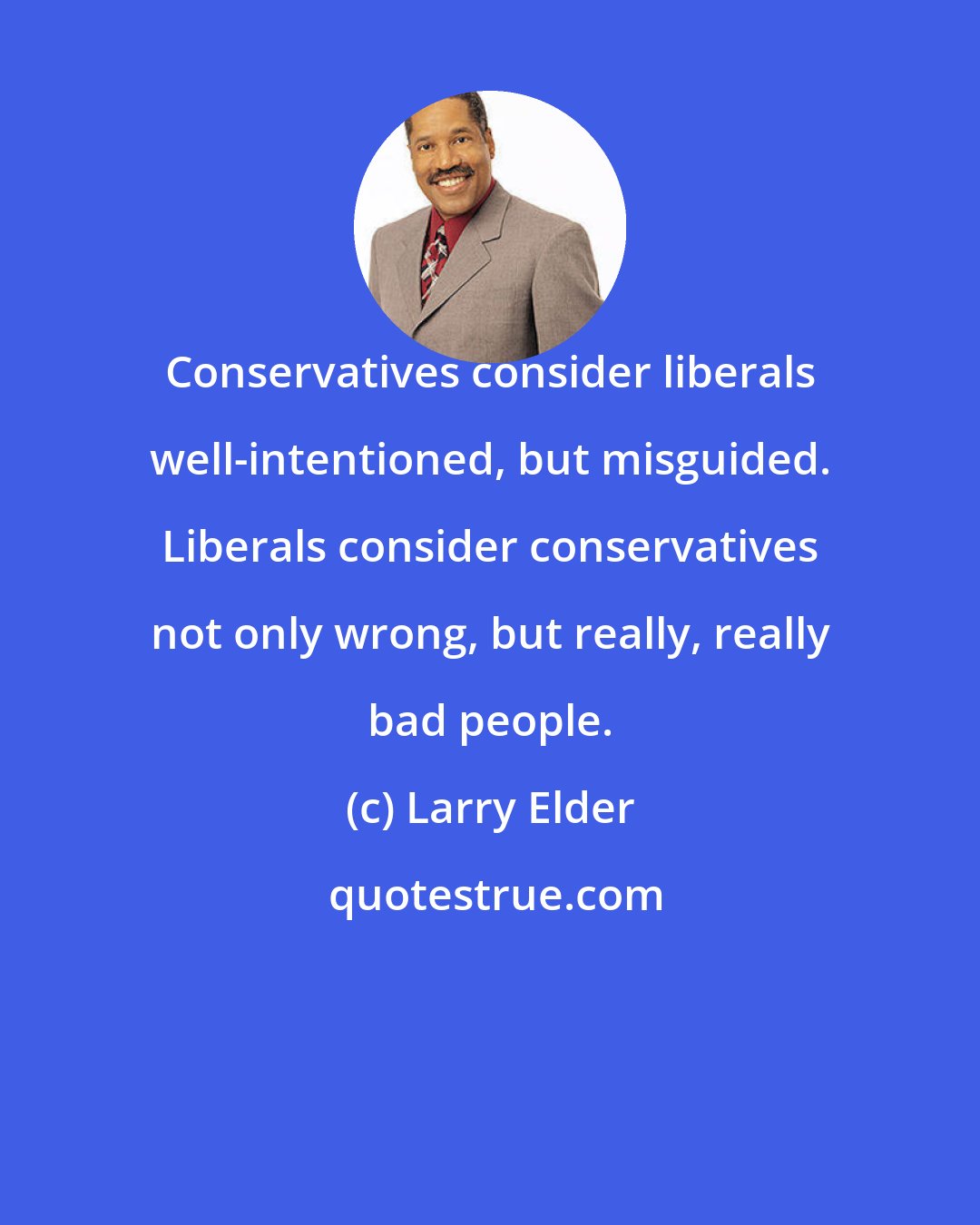 Larry Elder: Conservatives consider liberals well-intentioned, but misguided. Liberals consider conservatives not only wrong, but really, really bad people.