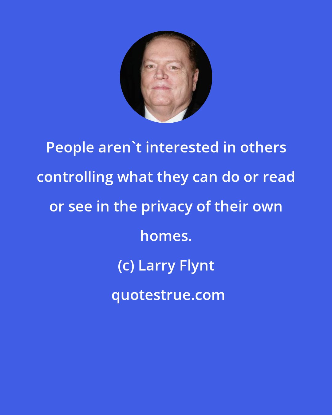 Larry Flynt: People aren't interested in others controlling what they can do or read or see in the privacy of their own homes.