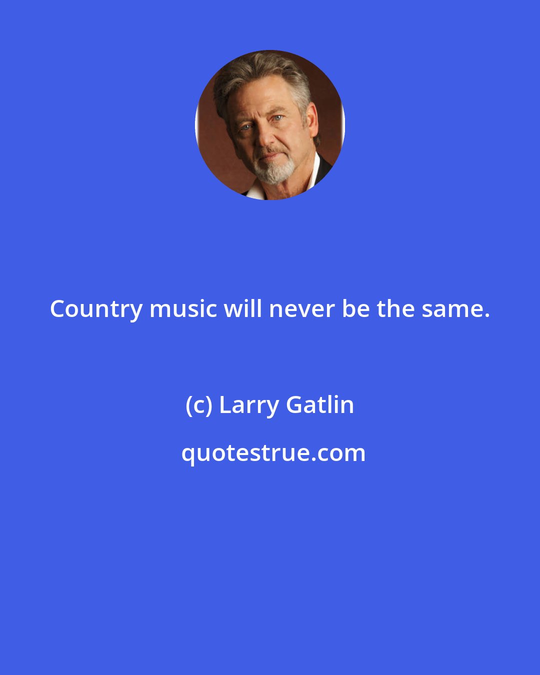 Larry Gatlin: Country music will never be the same.