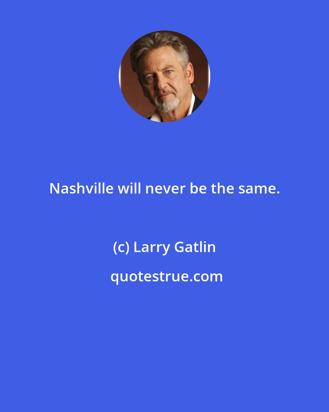 Larry Gatlin: Nashville will never be the same.