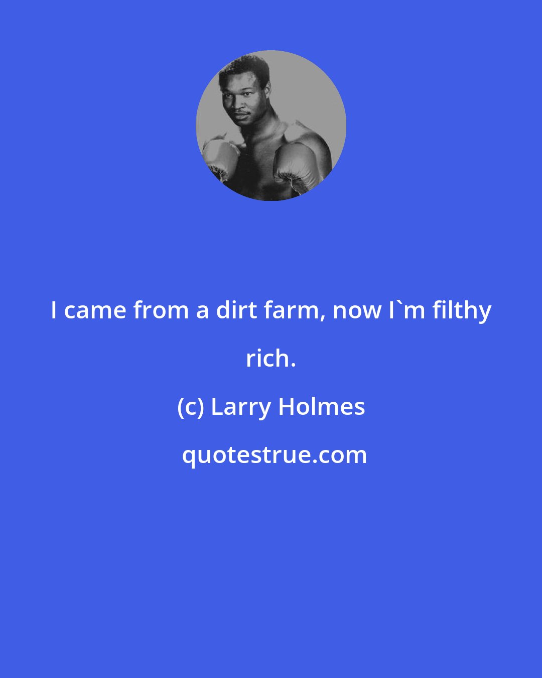 Larry Holmes: I came from a dirt farm, now I'm filthy rich.