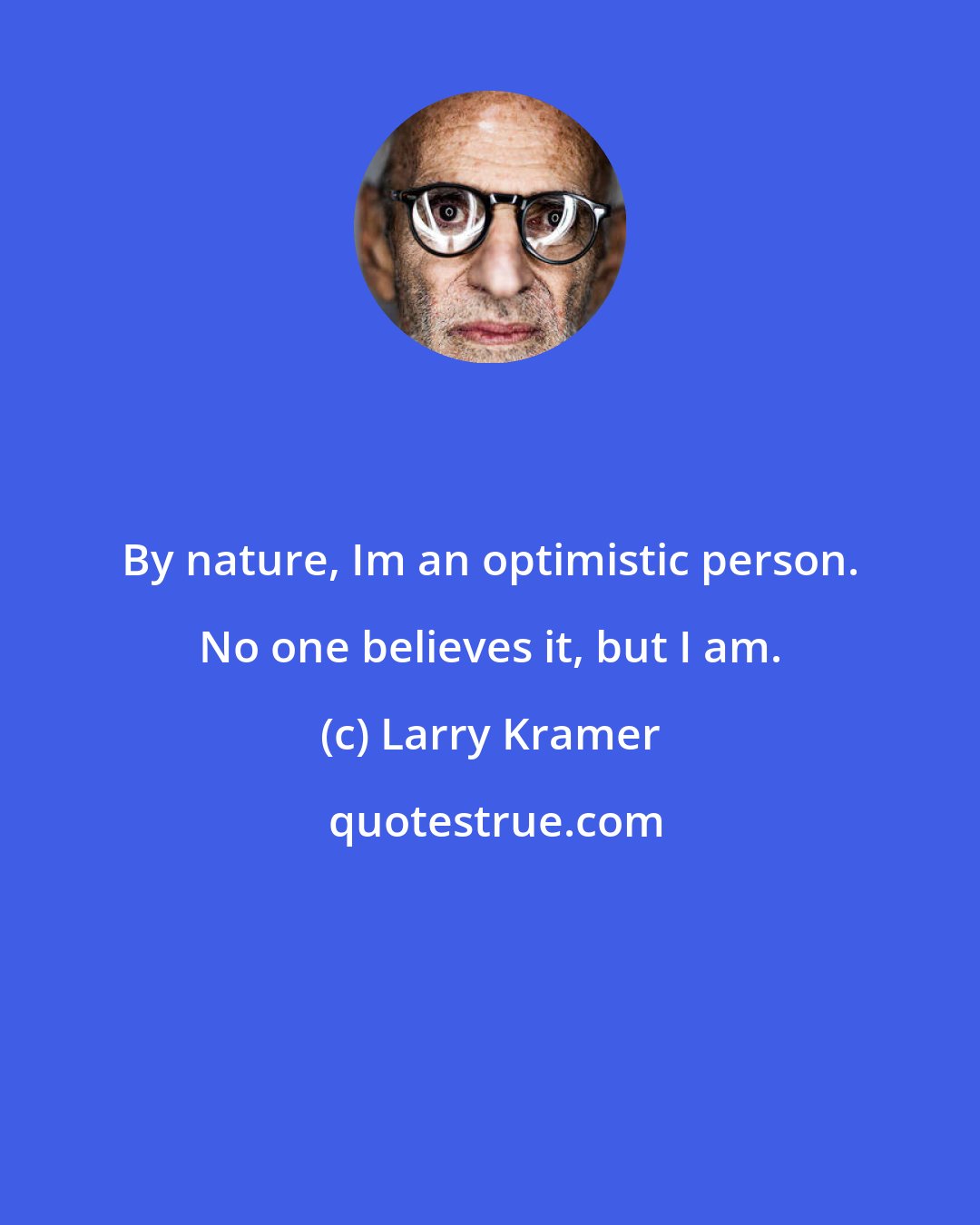 Larry Kramer: By nature, Im an optimistic person. No one believes it, but I am.