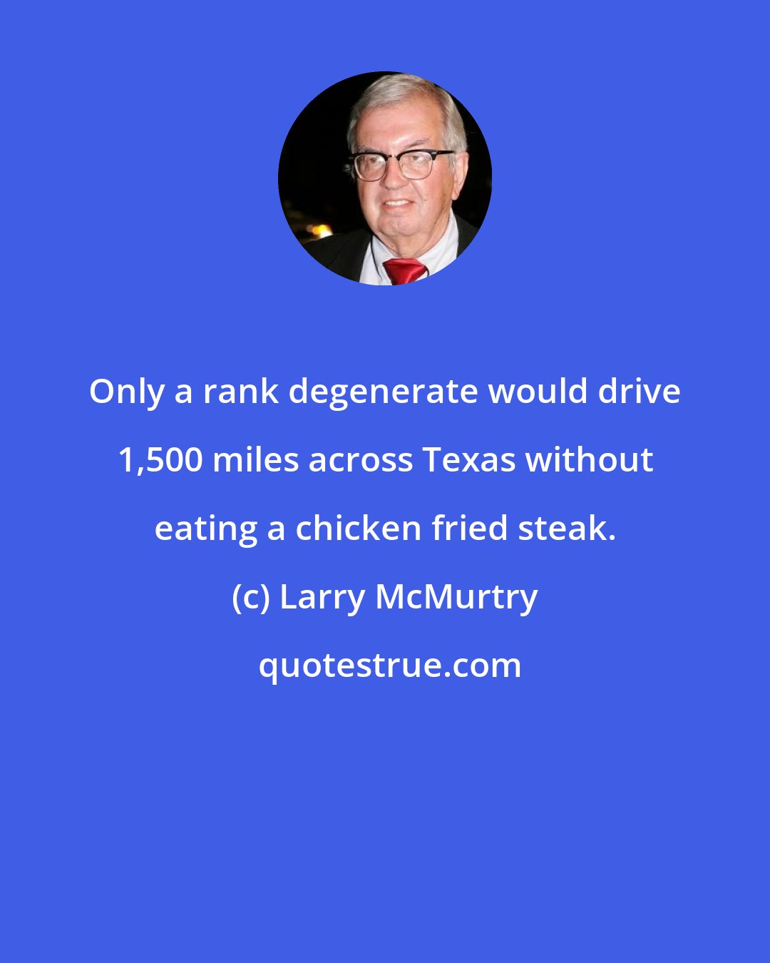 Larry McMurtry: Only a rank degenerate would drive 1,500 miles across Texas without eating a chicken fried steak.