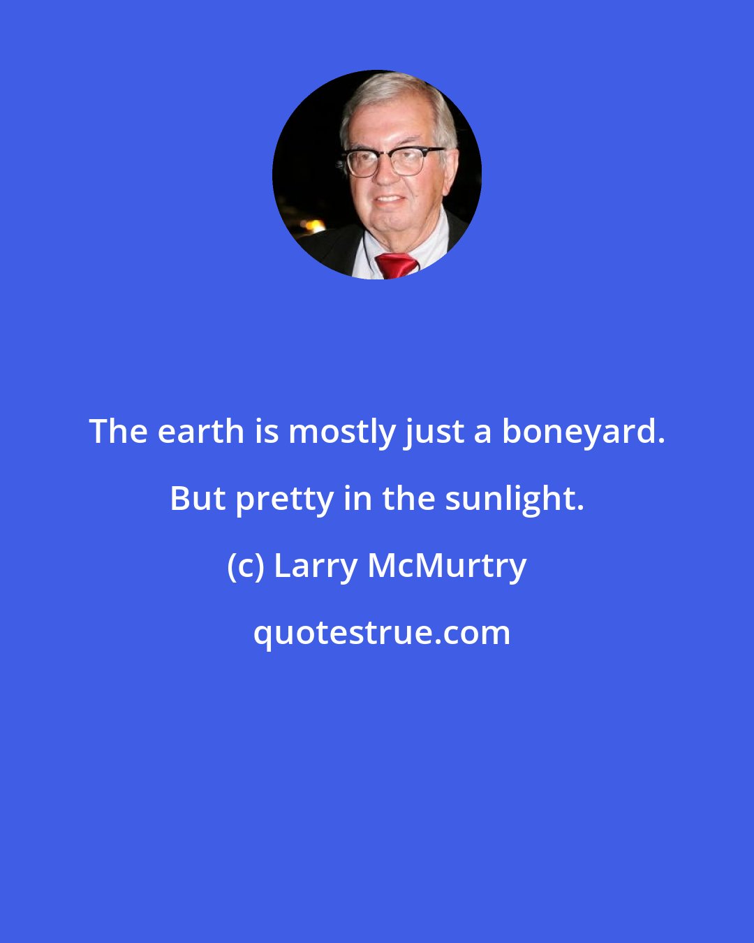 Larry McMurtry: The earth is mostly just a boneyard. But pretty in the sunlight.