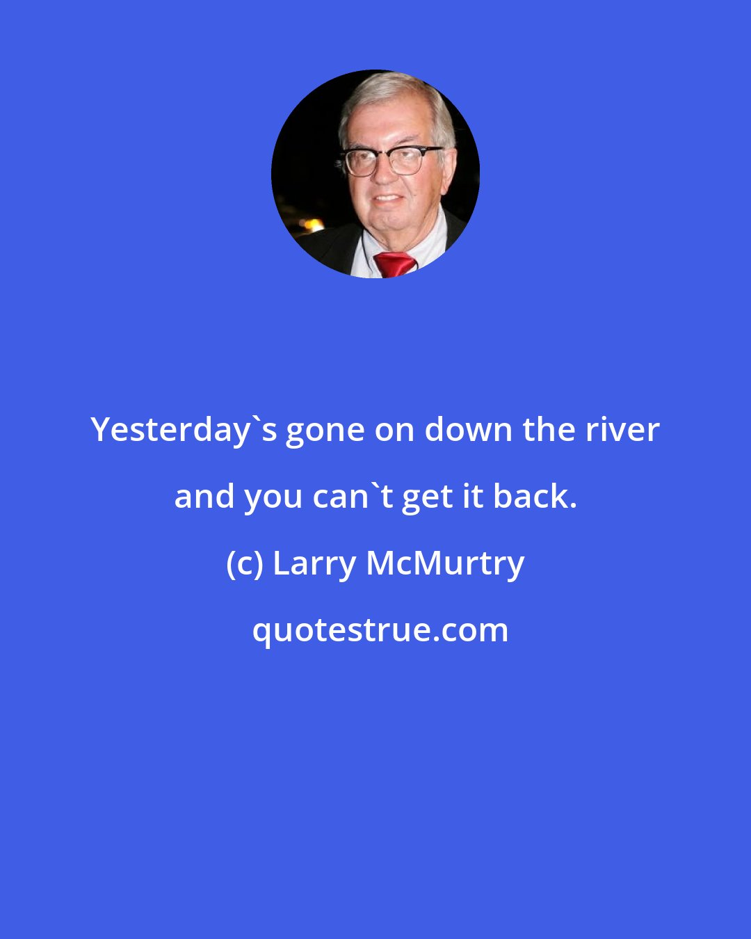 Larry McMurtry: Yesterday's gone on down the river and you can't get it back.