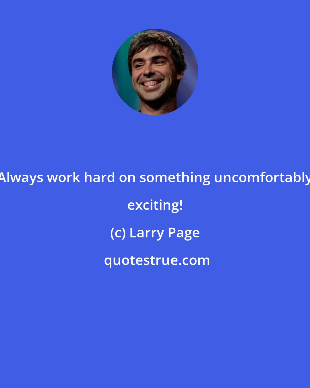 Larry Page: Always work hard on something uncomfortably exciting!