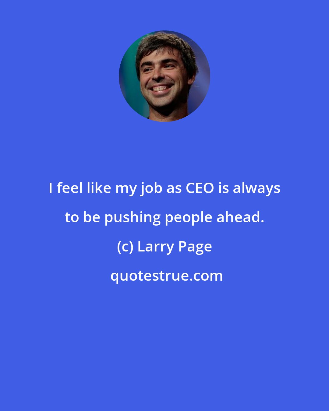 Larry Page: I feel like my job as CEO is always to be pushing people ahead.