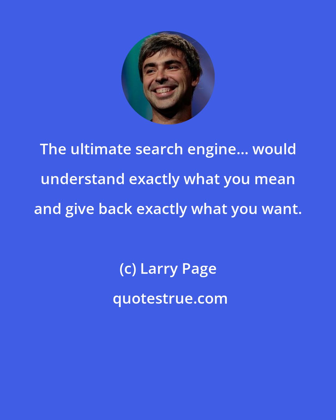 Larry Page: The ultimate search engine... would understand exactly what you mean and give back exactly what you want.