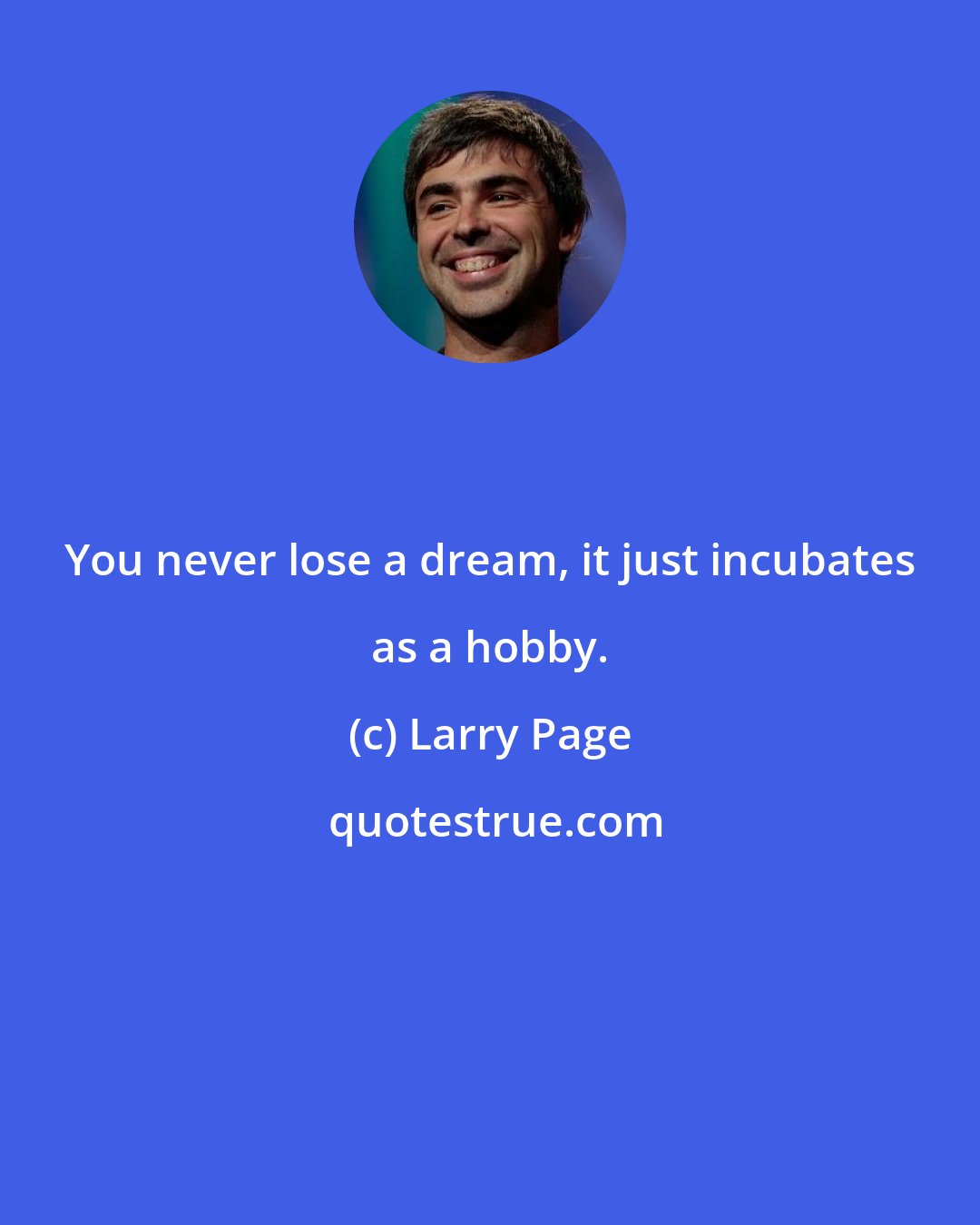 Larry Page: You never lose a dream, it just incubates as a hobby.