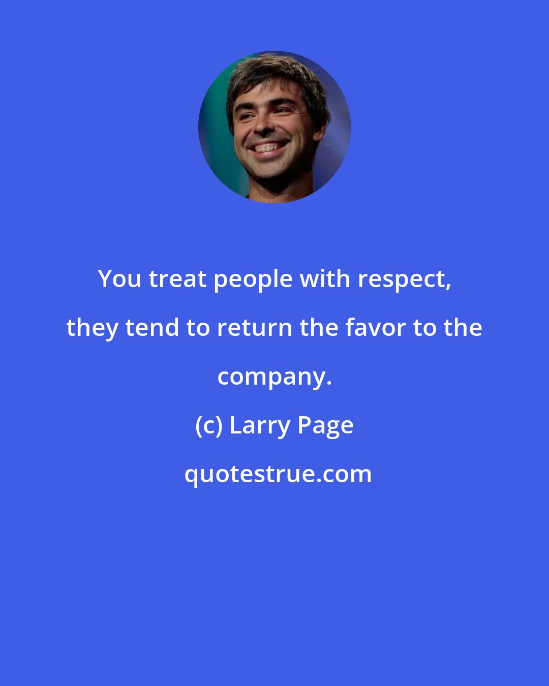 Larry Page: You treat people with respect, they tend to return the favor to the company.