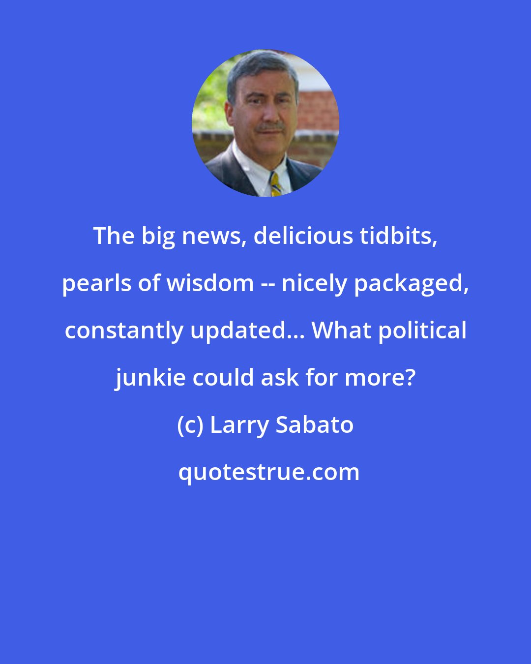 Larry Sabato: The big news, delicious tidbits, pearls of wisdom -- nicely packaged, constantly updated... What political junkie could ask for more?