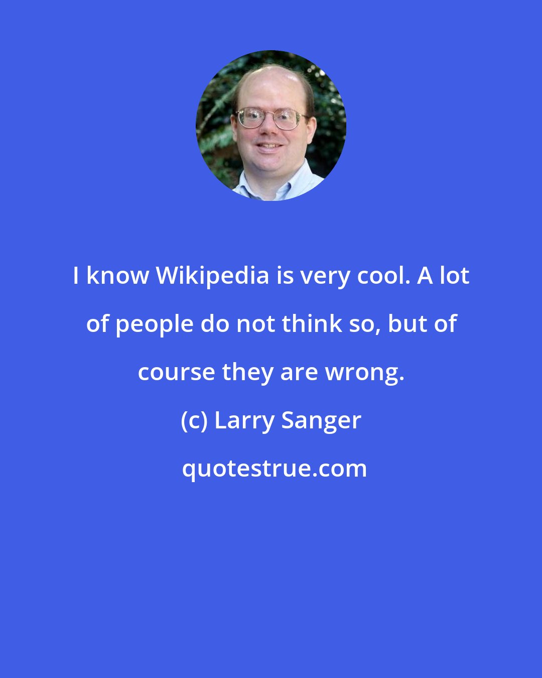 Larry Sanger: I know Wikipedia is very cool. A lot of people do not think so, but of course they are wrong.