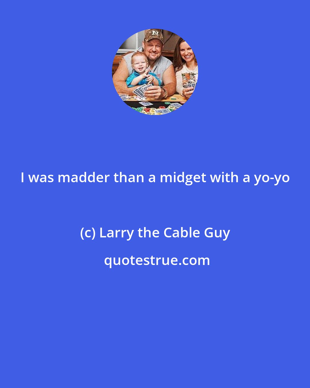 Larry the Cable Guy: I was madder than a midget with a yo-yo