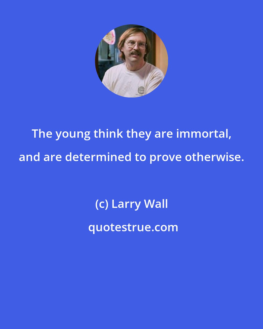 Larry Wall: The young think they are immortal, and are determined to prove otherwise.