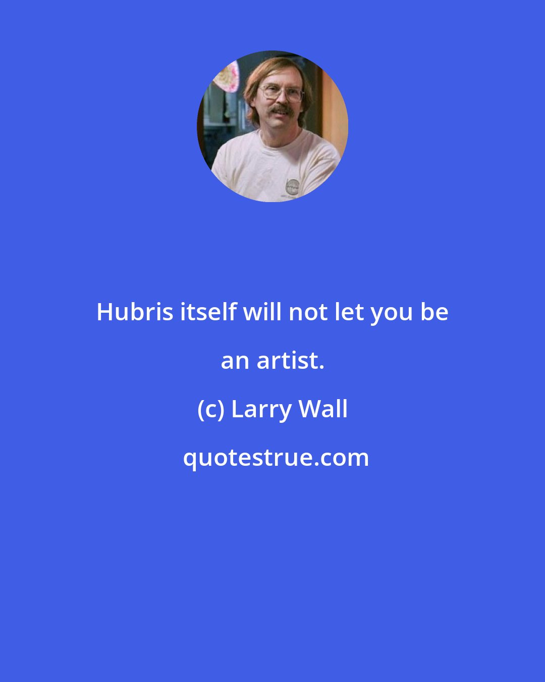 Larry Wall: Hubris itself will not let you be an artist.