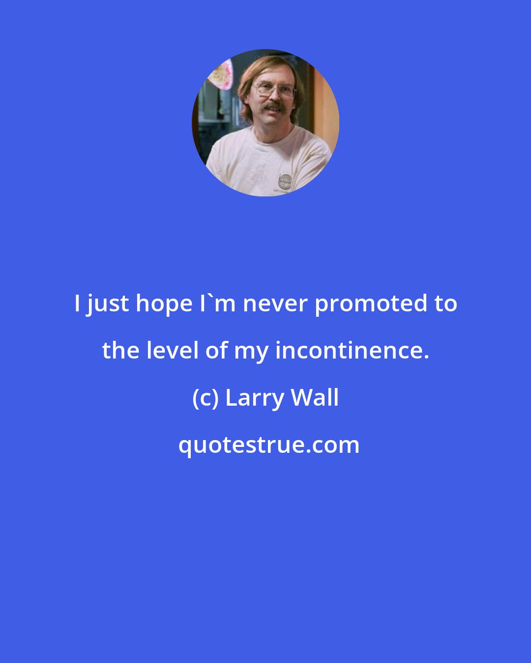 Larry Wall: I just hope I'm never promoted to the level of my incontinence.