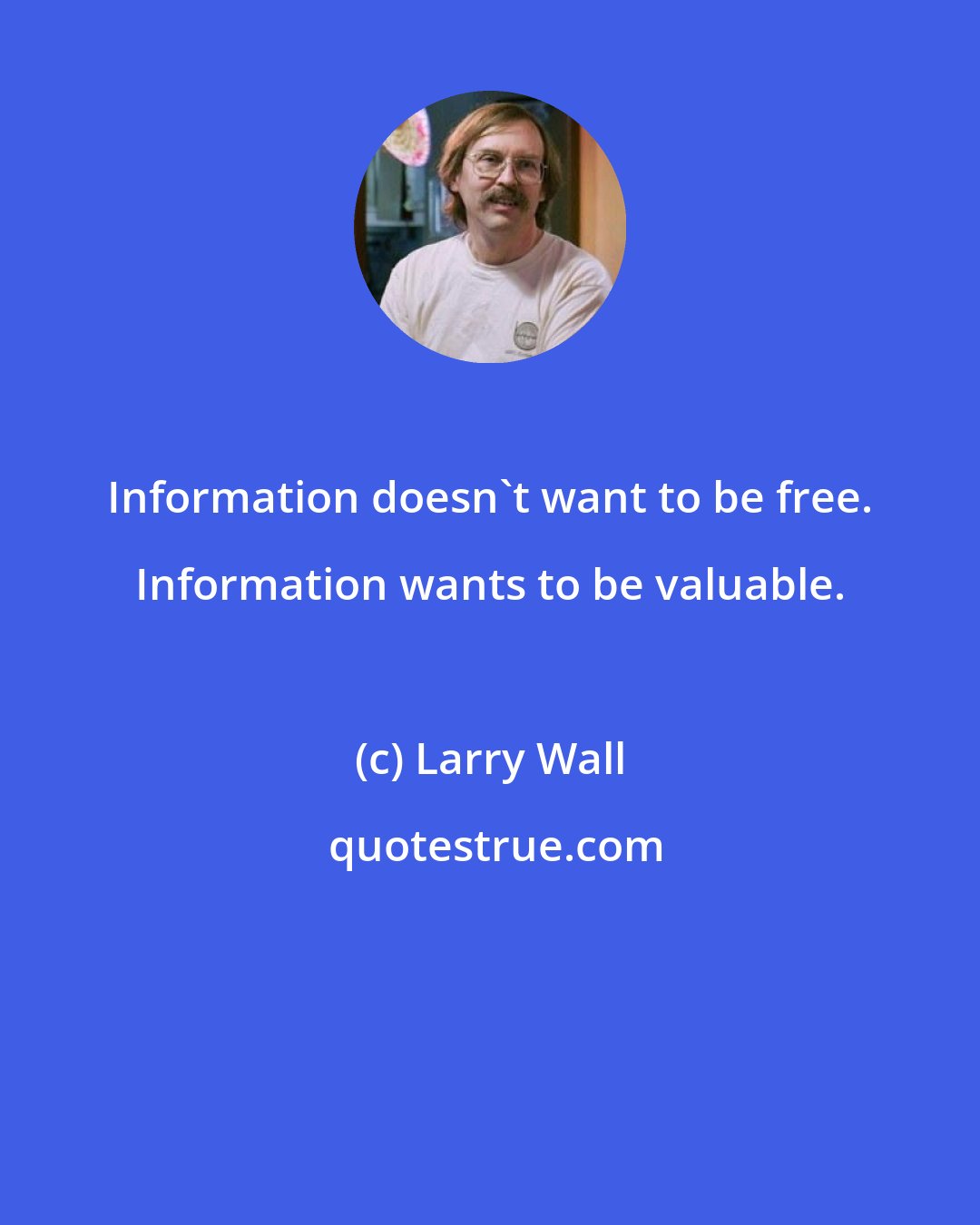 Larry Wall: Information doesn't want to be free. Information wants to be valuable.