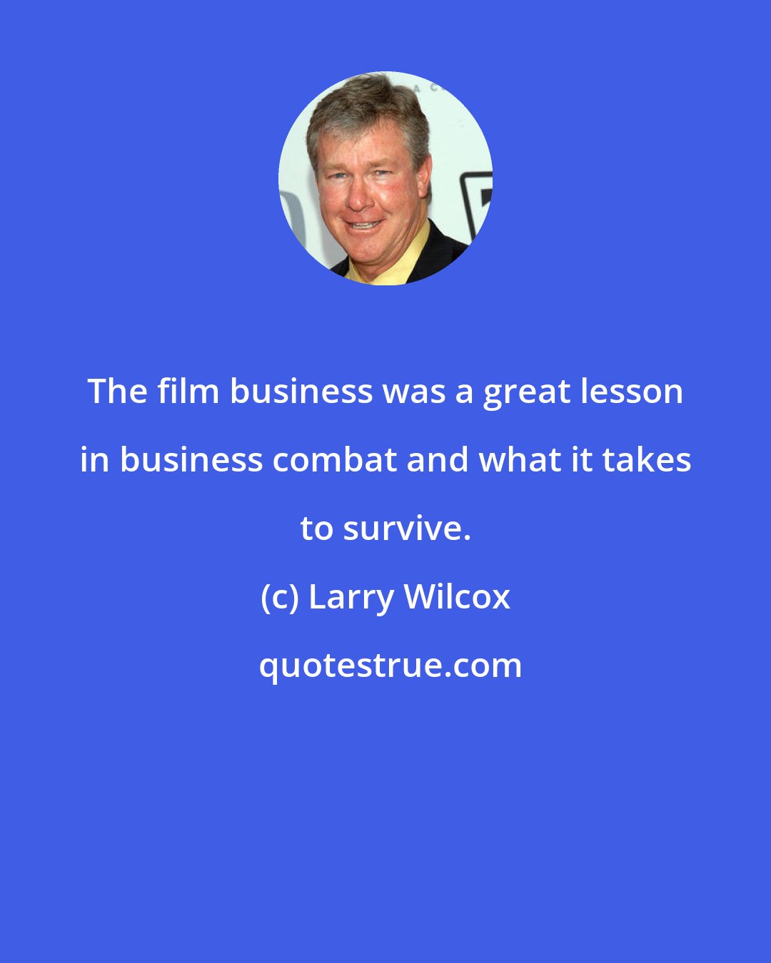 Larry Wilcox: The film business was a great lesson in business combat and what it takes to survive.