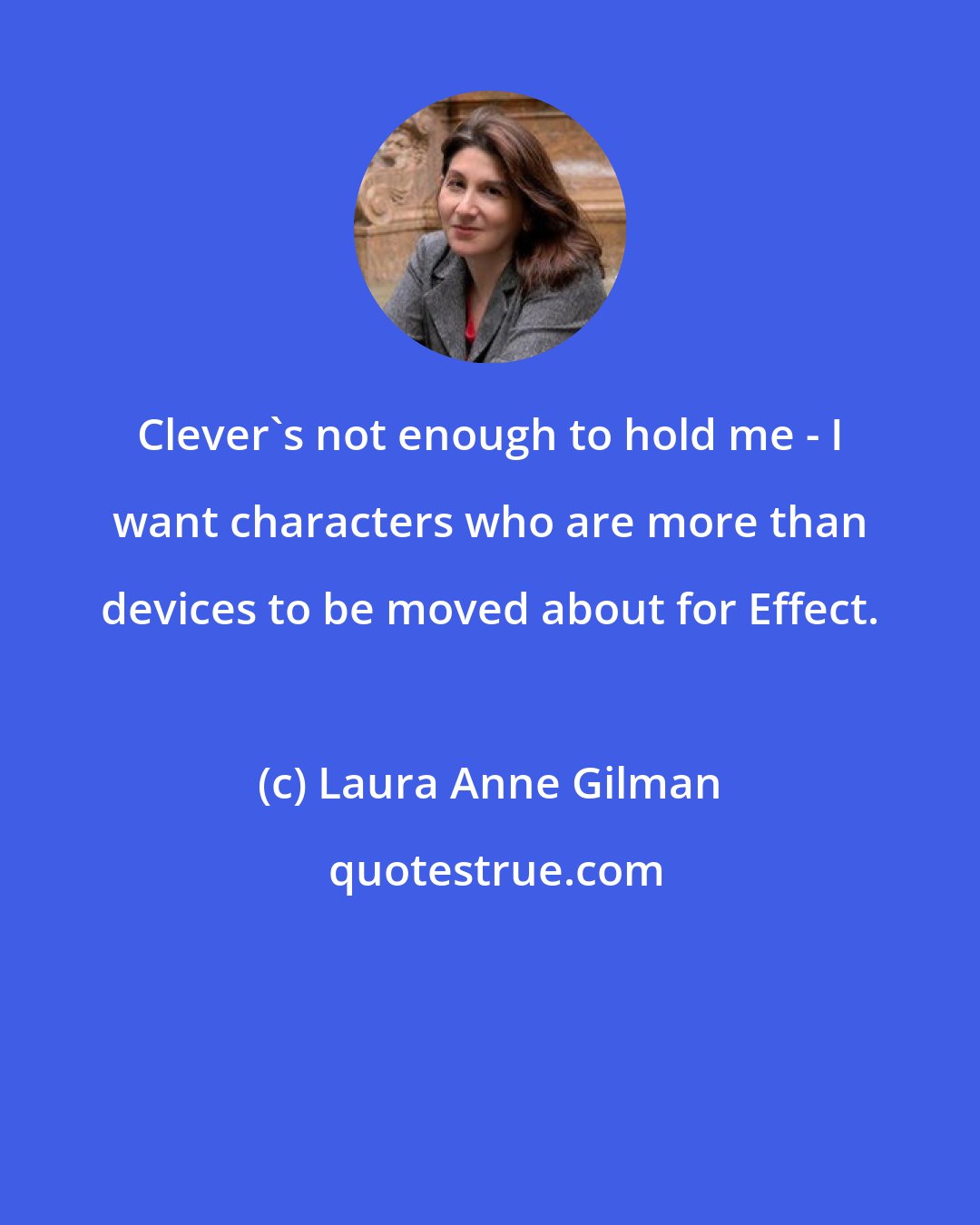 Laura Anne Gilman: Clever's not enough to hold me - I want characters who are more than devices to be moved about for Effect.