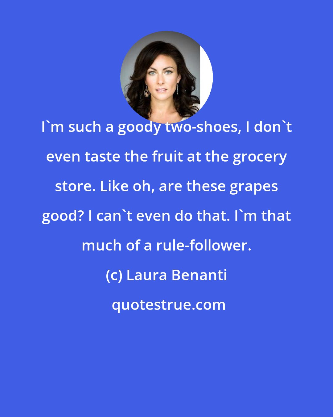 Laura Benanti: I'm such a goody two-shoes, I don't even taste the fruit at the grocery store. Like oh, are these grapes good? I can't even do that. I'm that much of a rule-follower.