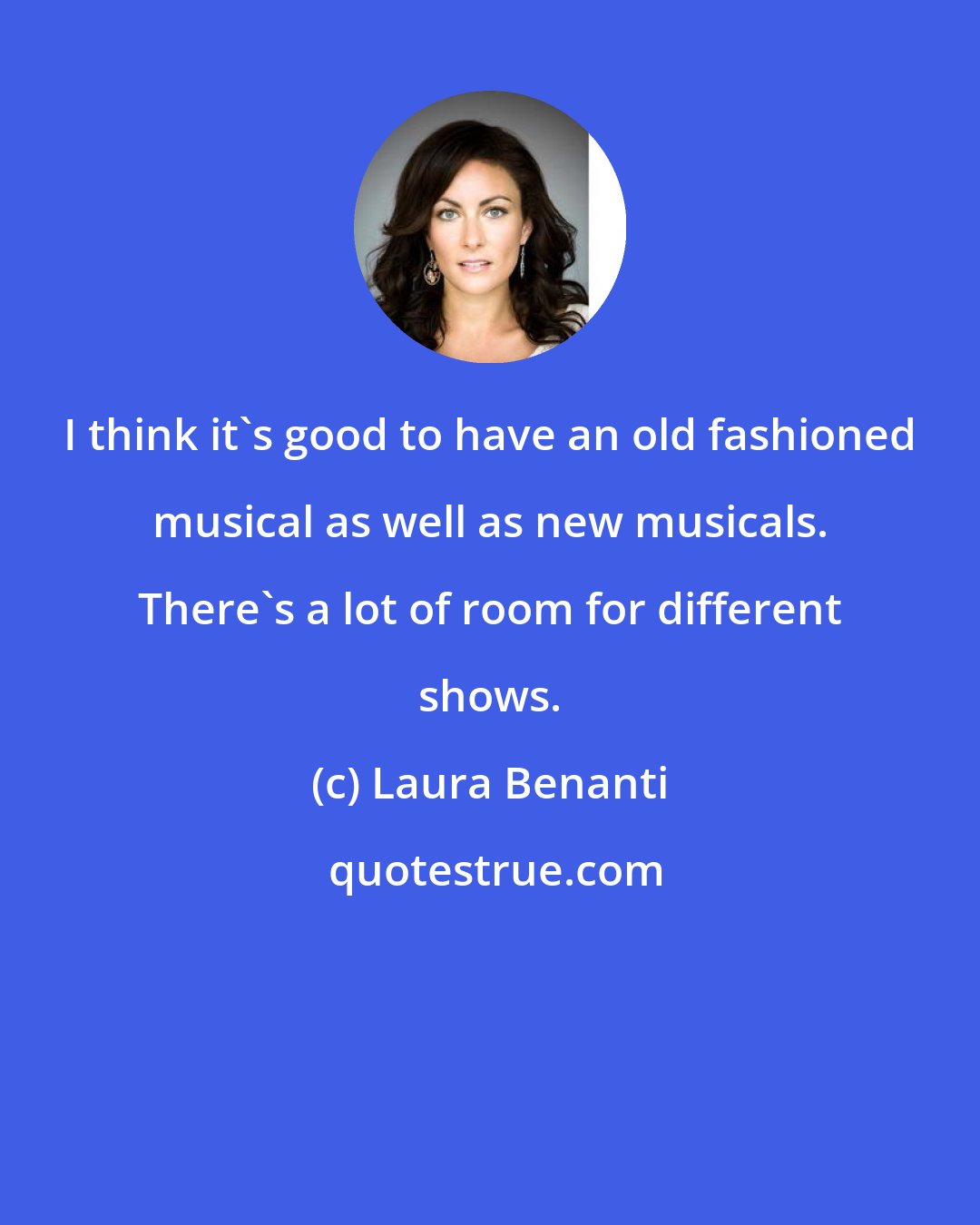 Laura Benanti: I think it's good to have an old fashioned musical as well as new musicals. There's a lot of room for different shows.