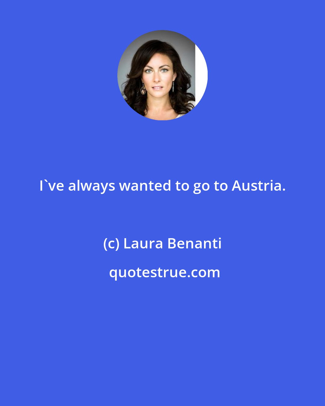 Laura Benanti: I've always wanted to go to Austria.