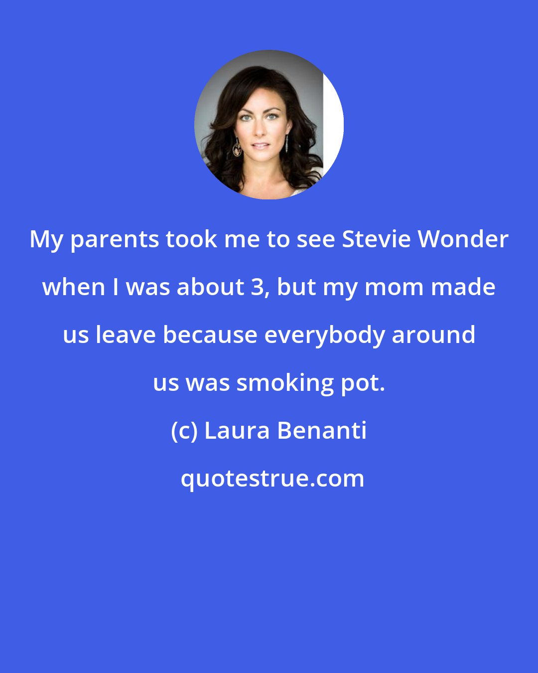 Laura Benanti: My parents took me to see Stevie Wonder when I was about 3, but my mom made us leave because everybody around us was smoking pot.