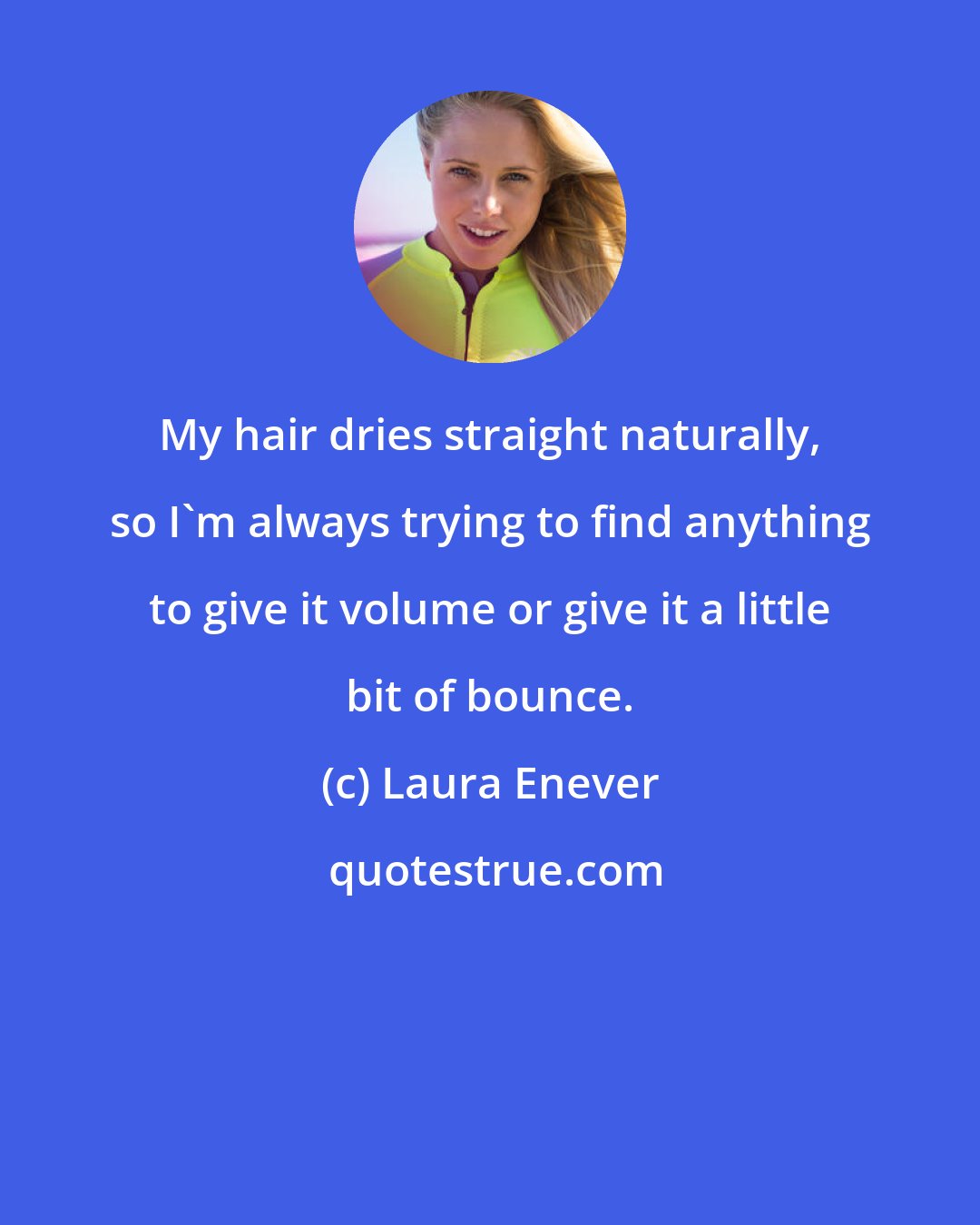 Laura Enever: My hair dries straight naturally, so I'm always trying to find anything to give it volume or give it a little bit of bounce.