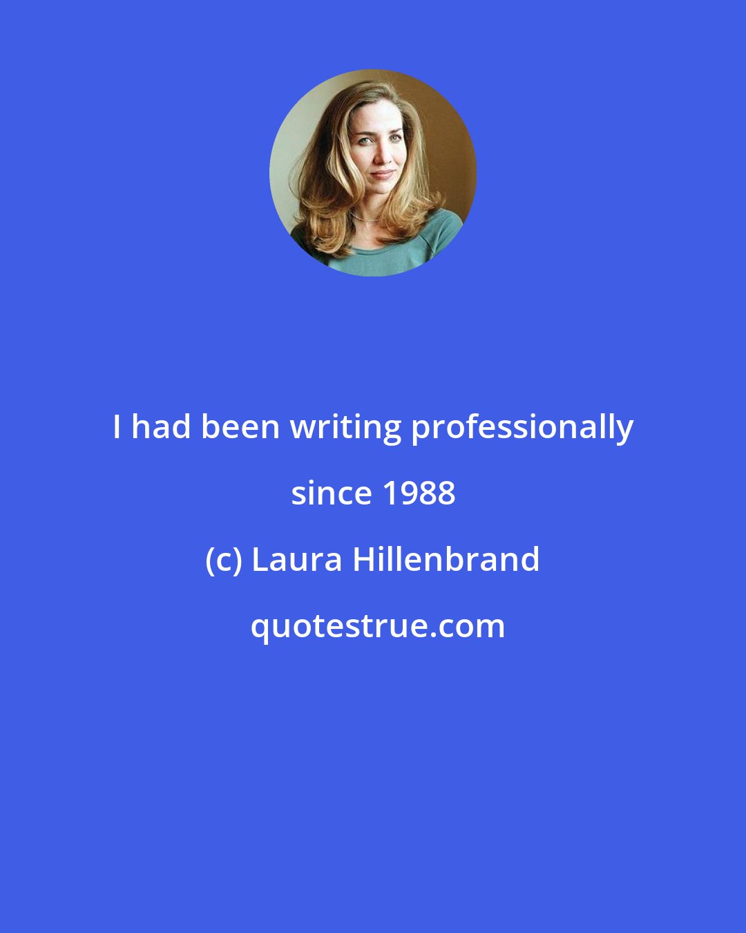 Laura Hillenbrand: I had been writing professionally since 1988