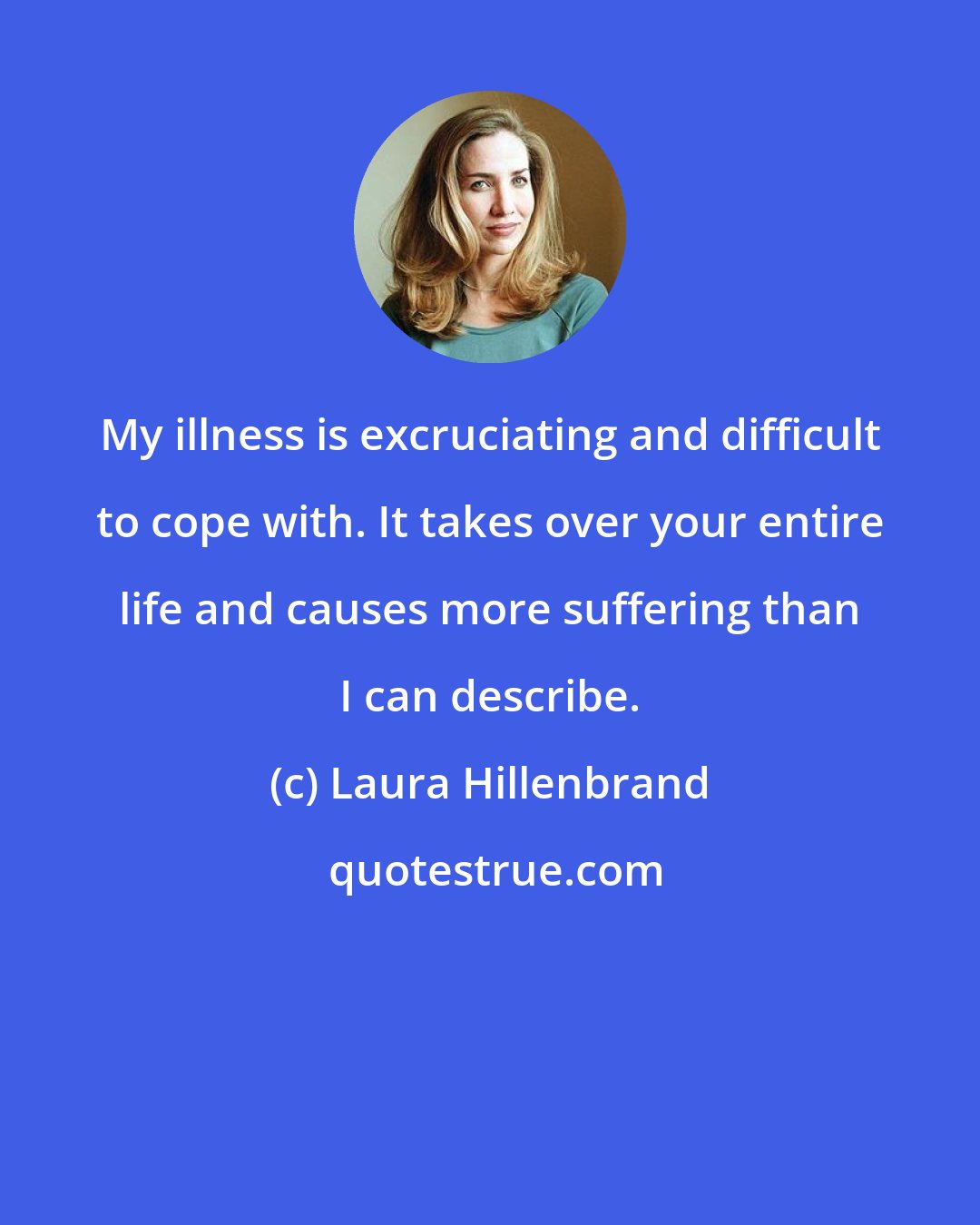 Laura Hillenbrand: My illness is excruciating and difficult to cope with. It takes over your entire life and causes more suffering than I can describe.