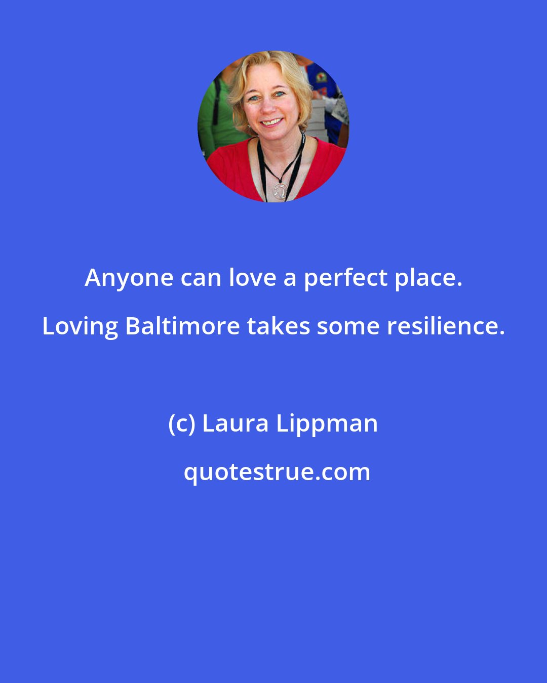 Laura Lippman: Anyone can love a perfect place. Loving Baltimore takes some resilience.