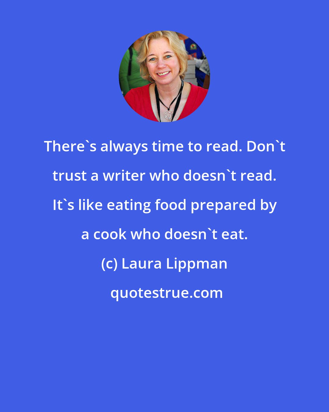 Laura Lippman: There's always time to read. Don't trust a writer who doesn't read. It's like eating food prepared by a cook who doesn't eat.